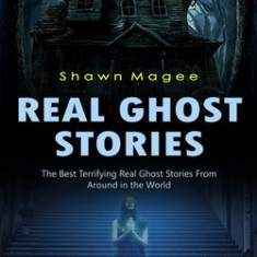 Real Ghost Stories: The Best Terrifying Real Ghost Stories From Around in the World (A Haunting Collection of True Paranormal Encounters)