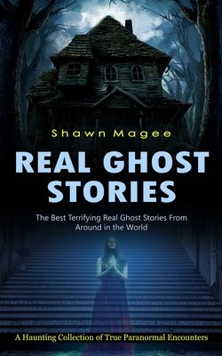 Real Ghost Stories: The Best Terrifying Real Ghost Stories From Around in the World (A Haunting Collection of True Paranormal Encounters)