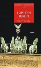 Secolul himerelor. Volumul II. Lupii din Berlin (carte cu defect minor)/Philippe Cavalier