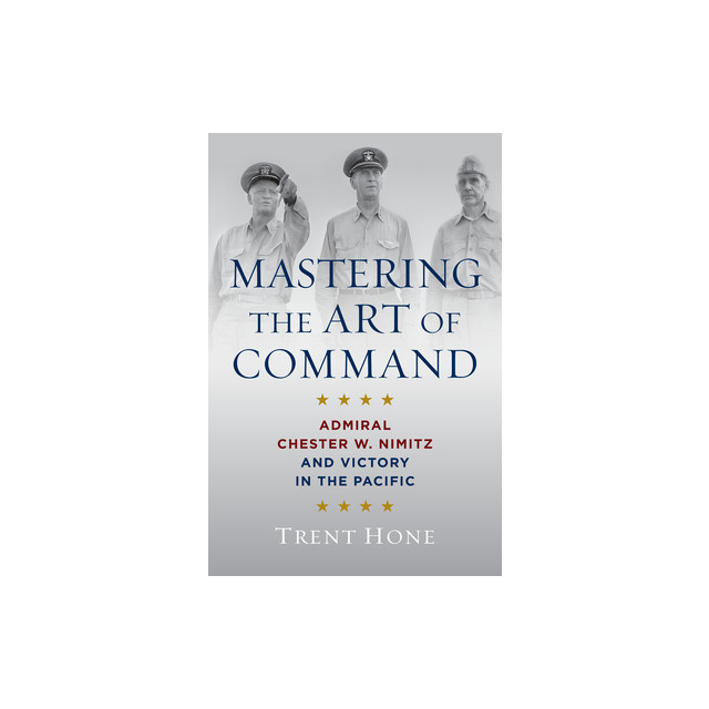 Mastering the Art of Command: Admiral Chester W. Nimitz and Victory in the Pacific