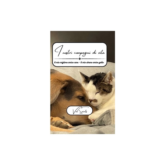 I nostri compagni di vita: Il mio migliore amico amico cane - Il mio strano amico gatto