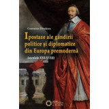 Ipostaze ale gandirii politice si diplomatice din Europa premoderna (secolele 16-18) - Constantiu Dinulescu
