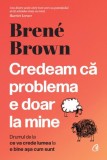 Credeam ca problema e doar la mine - Brene Brown - Editura Curtea Veche