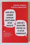 CUM SA LE VORBIM COPIILOR DACA VREM SA NE ASCULTE SI CUM SA -I ASCULTAM PENTRU CA EI SA NE VORBEASCA de ADELE FABER si ELAINE MAZLISH , 2025