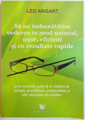 SA NE IMBUNATATIM VEDEREA IN MOD NATURAL , USOR , EFICIENT SI CU REZULTATE RAPIDE de LEO ANGART foto