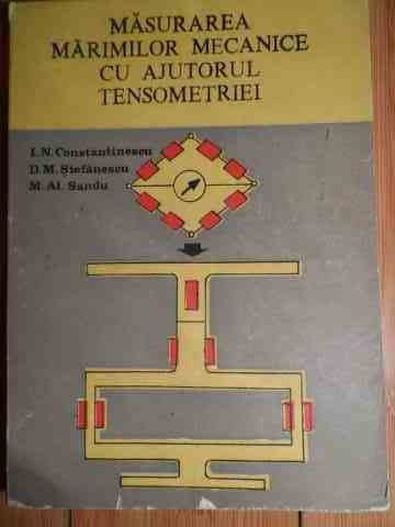 Masurarea Marimilor Mecanice Cu Ajutorul Tensometriei - I.n, Constantinescu D.m. Stefanescu M. A. Sandu ,528914