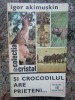 Si crocodilul are prieteni - Igor Akimuskin, 1978, Biologie, Albatros, 340 pagini