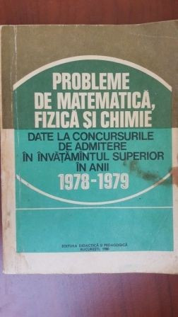 Probleme de matematica fizica si chimie date la concursurile de admitere in invatamantul superior in anii 78-79