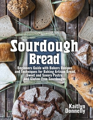 Sourdough Bread: Beginners Guide with Bakers Recipes and Techniques for Baking Artisan Bread, Sweet and Savory Pastry, and Gluten Free foto