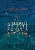 Atelierele de arte Venetia &amp; New York. Volumele 1-3 | Coriolan Babeti, Curtea Veche Publishing