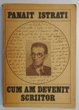 CUM AM DEVENIT SCRIITOR , EDITIA A II - A REVAZUTA SI ADAUGITA de PANAIT ISTRATI , 1985