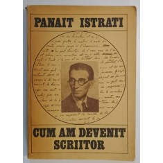 CUM AM DEVENIT SCRIITOR , EDITIA A II - A REVAZUTA SI ADAUGITA de PANAIT ISTRATI , 1985