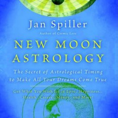 New Moon Astrology: The Secret of Astrological Timing to Make All Your Dreams Come True