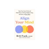 Align Your Mind: Tame Your Inner Critic and Make Peace with Your Shadow Using the Power of Parts Work