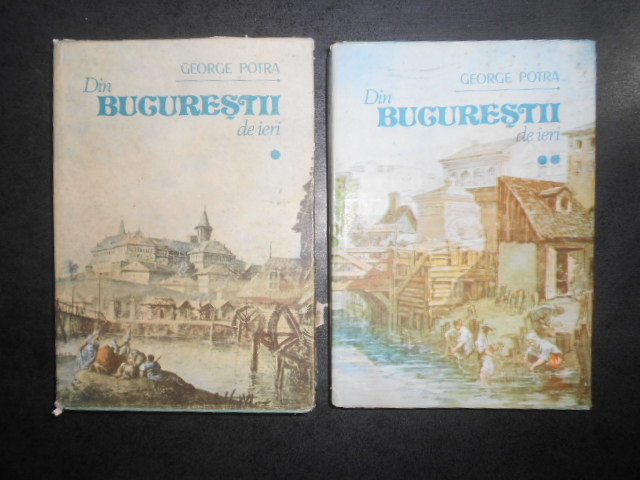 George Potra - Din Bucurestii de ieri 2 volume (1990, editie cartonata)