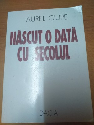 AMS* - CIUPE AUREL - NASCUT O DATA CU SECOLUL (CU AUTOGRAF) foto