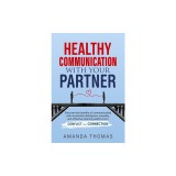 Healthy Communication with Your Partner: Discover the Benefits of Communicating With Emotional Intelligence, Empathy, and Effective Listening Skills t