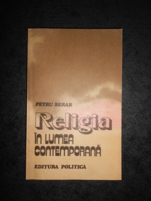 PETRU BERAR - RELIGIA IN LUMEA CONTEMPORANA foto