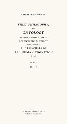 First Philosophy, or Ontology: Treated According to the Scientific Method, Containing the Principles of All Human Cognition