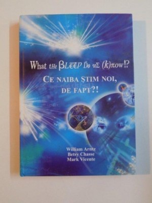 CE NAIBA STIM NOI , DE FAPT , DESCOPERIREA POSIBILITATILOR NESFARSITE DE A-TI AFECTA REALITATEA DE ZI CU ZI de WILLIAM ARNTZ , BETSY CHASSE , MARK VIC foto