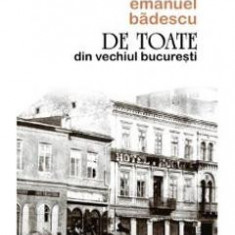 De Toate Din Vechiul Bucuresti - Emanuel Badescu