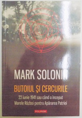 BUTOIUL SI CERCURILE , 22 IUNIE 1941 SAU CAND A INCEPUT MARELE RAZBOI PENTRU APARAREA PATRIEI de MARK SOLONIN , 2012 foto