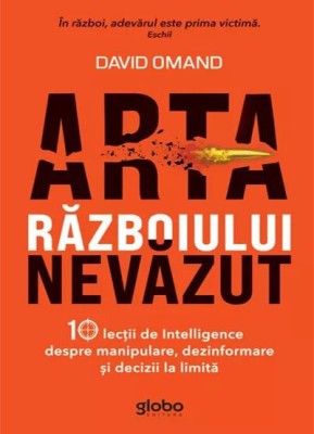 Arta razboiului nevazut. 10 lectii de Intelligence despre manipulare, dezinformare si decizii la limita &amp;ndash; David Omand foto