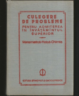MATEMATICĂ, FIZICĂ, CHIMIE - CULEGERE DE PROBLEME, ADMITEREA &amp;Icirc;N &amp;Icirc;NVĂȚĂM&amp;Acirc;NTUL SUPERIOR foto