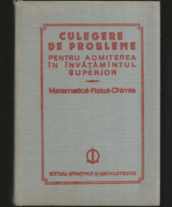 MATEMATICĂ, FIZICĂ, CHIMIE - CULEGERE DE PROBLEME, ADMITEREA &Icirc;N &Icirc;NVĂȚĂM&Acirc;NTUL SUPERIOR