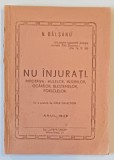 NU INJURATI. IMPOTRIVA HULELOR , INJURIILOR , OCARILOR , BLESTEMELOR , PORECLELOR de N. BALSANU , ANUL 1943