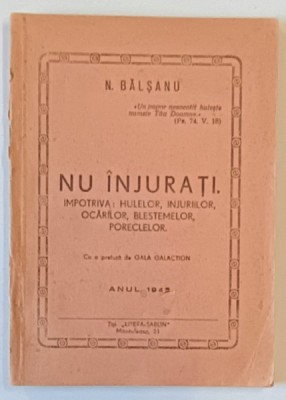 NU INJURATI. IMPOTRIVA HULELOR , INJURIILOR , OCARILOR , BLESTEMELOR , PORECLELOR de N. BALSANU , ANUL 1943 foto