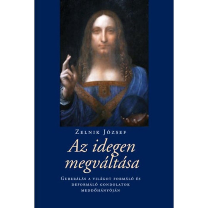 Az idegen megv&aacute;lt&aacute;sa - Guber&aacute;l&aacute;s a vil&aacute;got form&aacute;l&oacute; &eacute;s deform&aacute;l&oacute; gondolatok meddőh&aacute;ny&oacute;j&aacute;n - Zelnik J&oacute;zsef