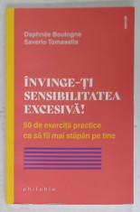 INVINGE- TI SENSIBILITATEA EXCESIVA ! 50 DE EXERCITII PRACTICE CA SA FII MAI STAPAN PE TINE de DAPHNEE BOULOGNE si SEVERIO TOMASELLA , 2023 foto