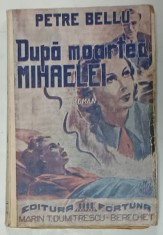 DUPA MOARTEA MIHAELEI , roman de PETRE BELLU , ANII &#039;40