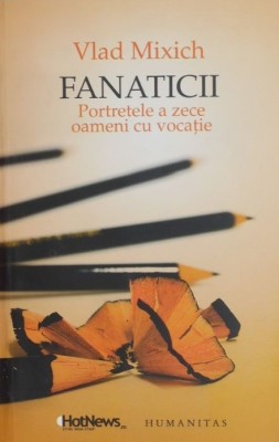 Fanaticii, Portretele a zece oameni cu vocatie - Vlad Mixich foto