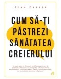 Cum sa-ti pastrezi sanatatea creierului. Editia a IV-a/Jean Carper, Curtea Veche Publishing