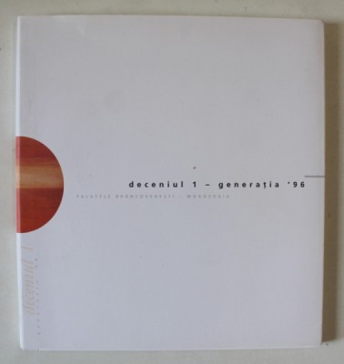 DECENIUL 1 - GENERATIA &amp;#039; 96 , CATALOG DE EXPOZITIE , 2006 foto