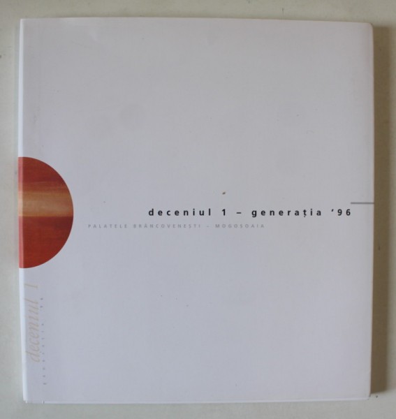 DECENIUL 1 - GENERATIA &#039; 96 , CATALOG DE EXPOZITIE , 2006