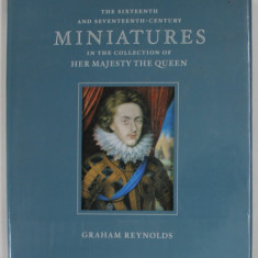 THE SIXTEENTH AND SEVETEENTH - CENTURY MINIATURES IN THE COLLECTION OF HER MAJESTY THE QUEEN by GRAHAM REYNOLDS , 1999