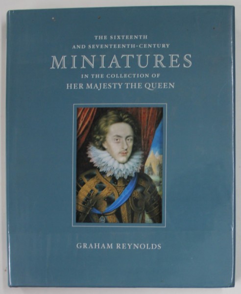 THE SIXTEENTH AND SEVETEENTH - CENTURY MINIATURES IN THE COLLECTION OF HER MAJESTY THE QUEEN by GRAHAM REYNOLDS , 1999