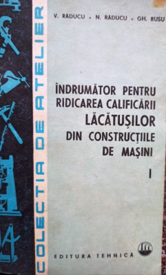 V. Raducu - Indrumator pentru ridicarea califiarii lacatusilor din constructiile de masini, vol. 1 (1985) foto