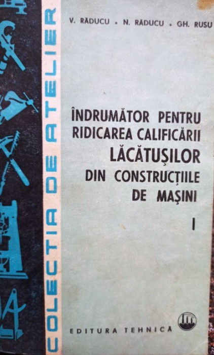 V. Raducu - Indrumator pentru ridicarea califiarii lacatusilor din constructiile de masini, vol. 1 (1985)