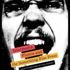 Intermedia, Fluxus and the Something Else Press: Selected Writings by Dick Higgins