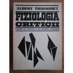 Albert Thibaudet - Fiziologia criticii. Pagini de critica si de istorie literara