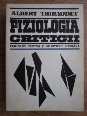 Albert Thibaudet - Fiziologia criticii. Pagini de critica si de istorie literara foto