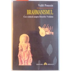 BRAHMANISMUL , CU O SINTEZA ASUPRA FILOSOFIEI VEDANTA de VALLE POUSSIN , 2001