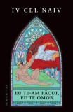 Eu te-am făcut, eu te omor - Paperback brosat - Iv cel naiv - Humanitas
