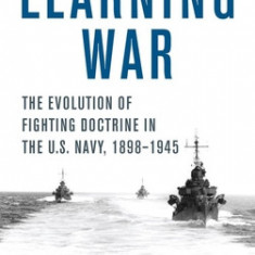 Learning War: The Evolution of Fighting Doctrine in the U.S. Navy, 1898-1945