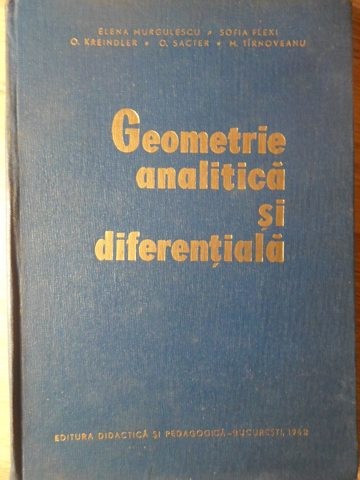 GEOMETRIE ANALITICA SI DIFERENTIALA-ELENA MURGULESCU, SOFIA FLEXI, O. KREINDLER, O. SACTER, M. TIRNOVEANU-273208