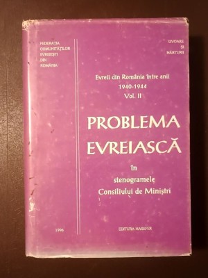Lya Benjamin (ed.) - Evreii din Rom&amp;acirc;nia &amp;icirc;ntre anii 1940-1944 vol. II. Problema evreiască &amp;icirc;n stenogramele Consiliului de Miniștri foto
